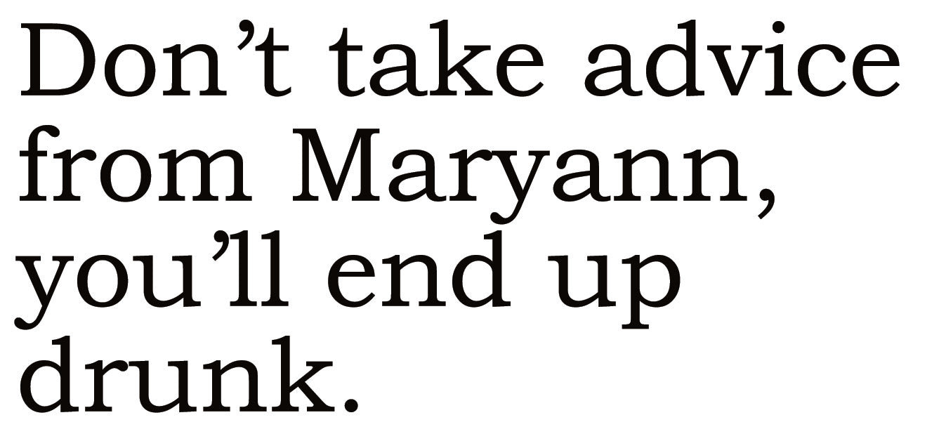 Big House Greetings, Don't take advice from Maryann, you'll end up drunk.
