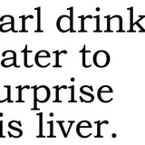Big House Greetings, Earl drinks water to surprise his liver.
