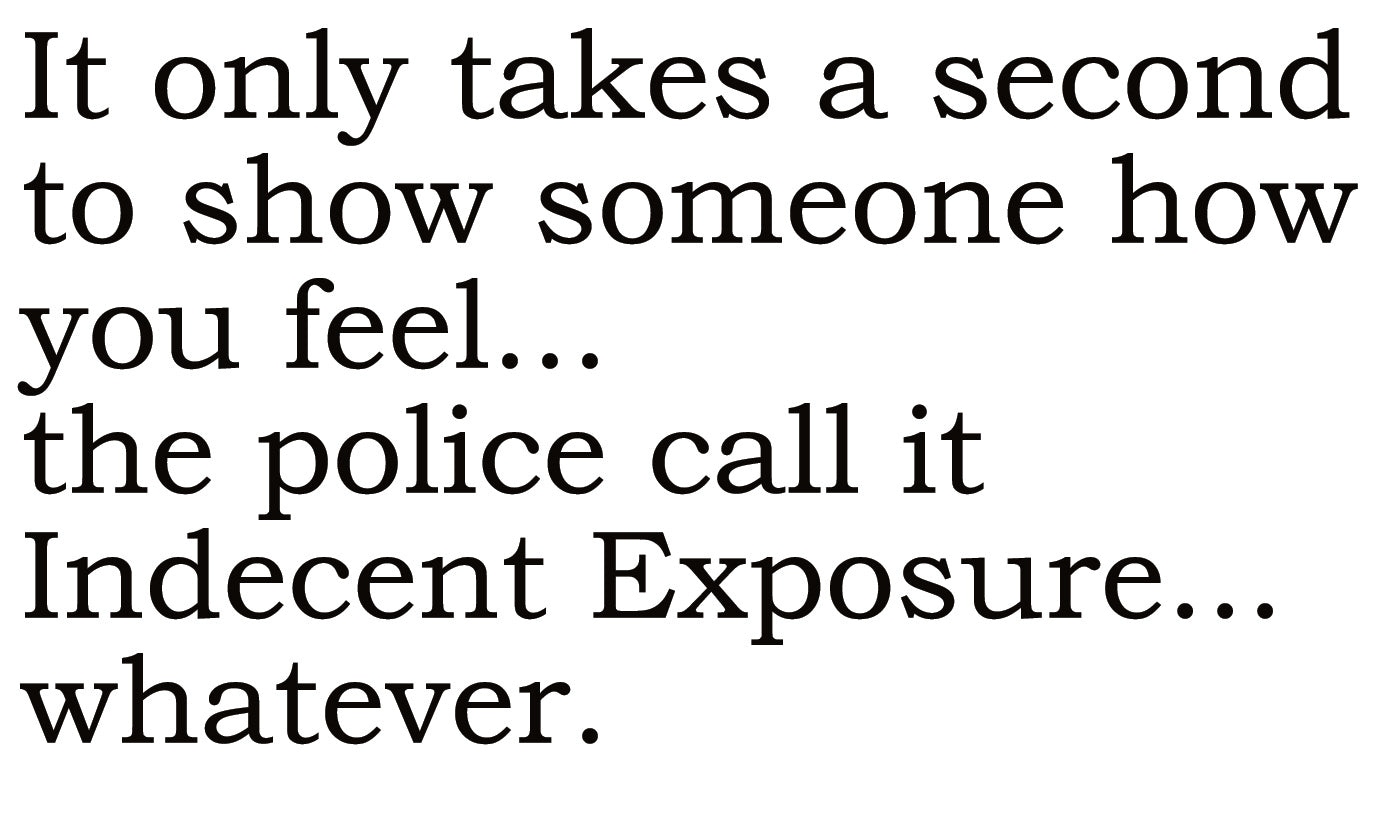 Big House Greetings, It only takes a second to show someone how you really feel...the police call it indecent exposure... whatever.