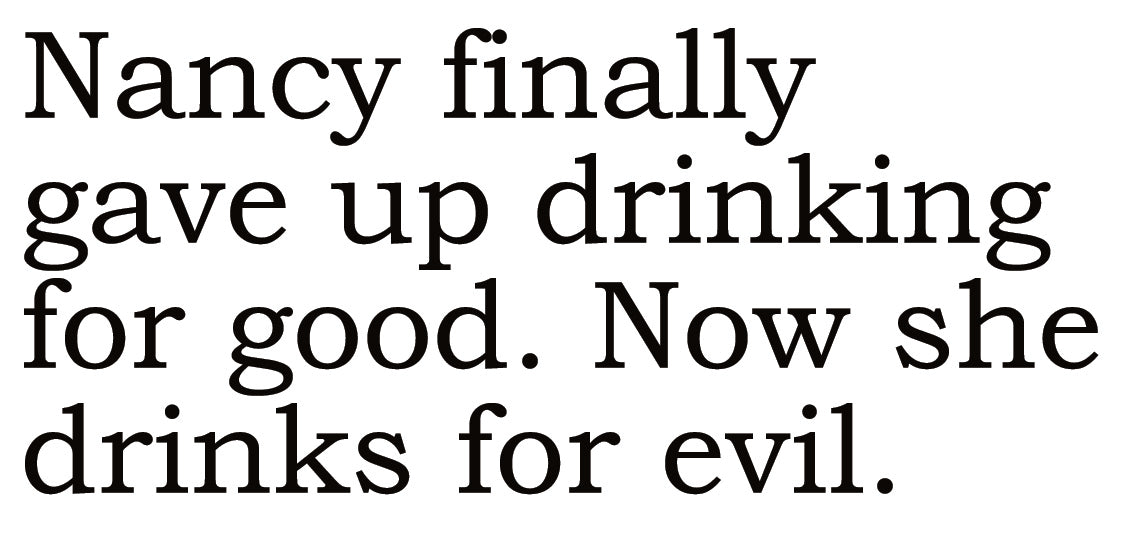 Big House Greetings, Nancy finally gave up drinking for good. Now she only drinks for evil.