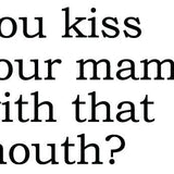 Big House Greetings, You kiss your mama with that mouth?