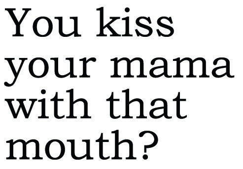 Big House Greetings, You kiss your mama with that mouth?