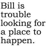 Big House Greetings, Bill is trouble looking for a place to happen.
