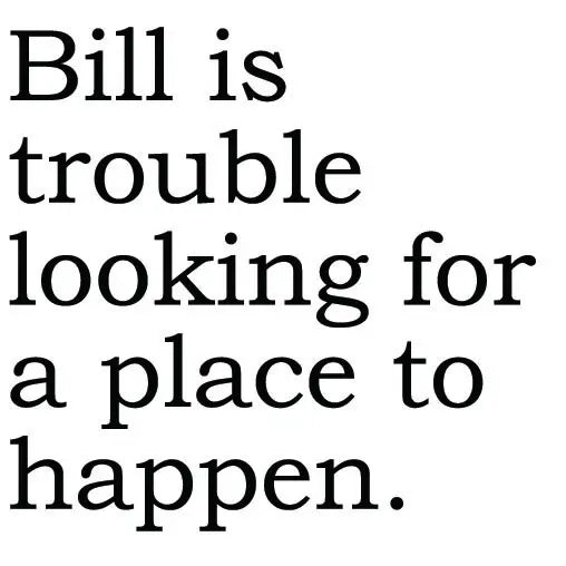 Big House Greetings, Bill is trouble looking for a place to happen.