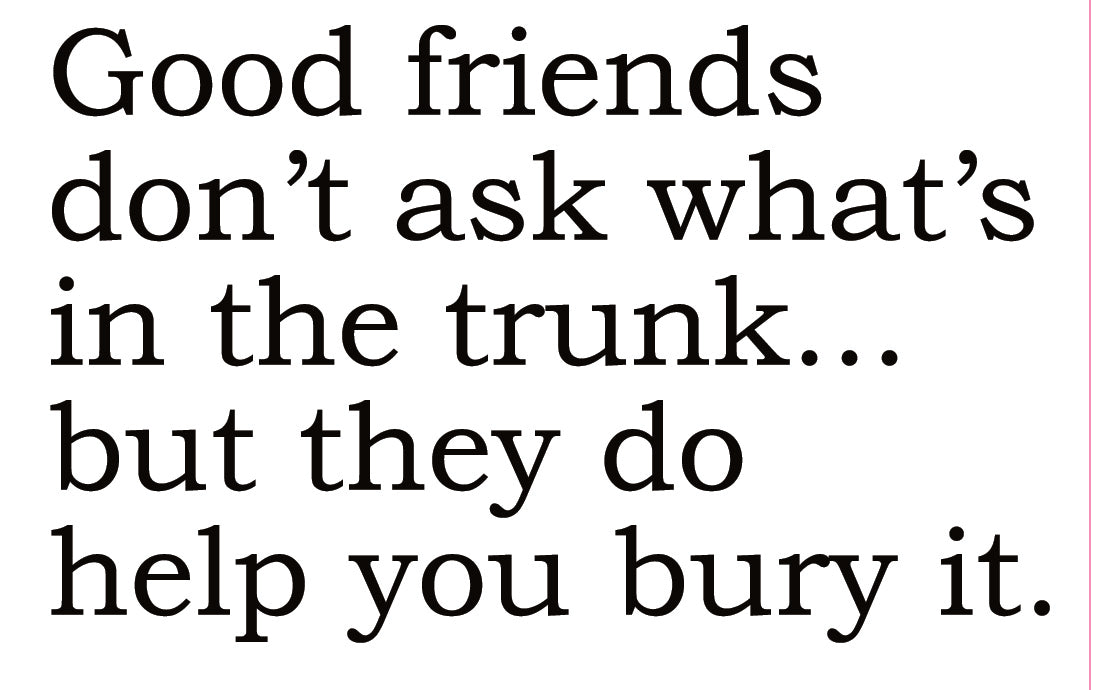 Big House Greetings, Good friends don't ask what's in the trunk... but they do help you bury it.