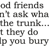 Big House Greetings, Good friends don't ask what's in the trunk... but they do help you bury it.