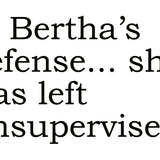 Big House Greetings, In Bertha's defense. she was left unsupervised.