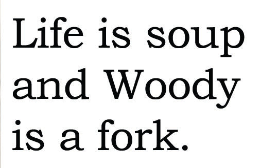 Big House Greetings, Life is soup and Woody is a fork.