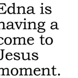 Big House Greetings, Edna is having a come to Jesus moment.