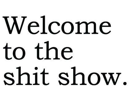 Big House Greetings, Welcome to the shit show.