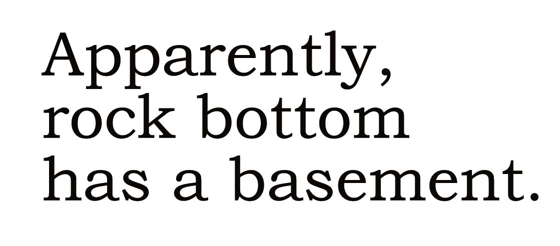 Big House Greetings, Apparently, rock bottom has a basement.