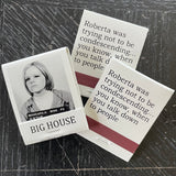 Big House Matches,  Roberta was trying not to be condescending... you know, when you talk down to people.
