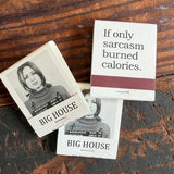 Big House Matches, If only sarcasm burned calories.