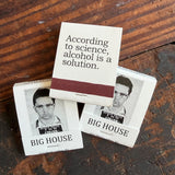 Big House Matches, According to science, alcohol is a solution.