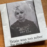 Big House Napkins, Trixie was too sober for this shit.