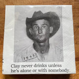 Big House Napkins, Clay never drinks unless he's alone or with somebody.