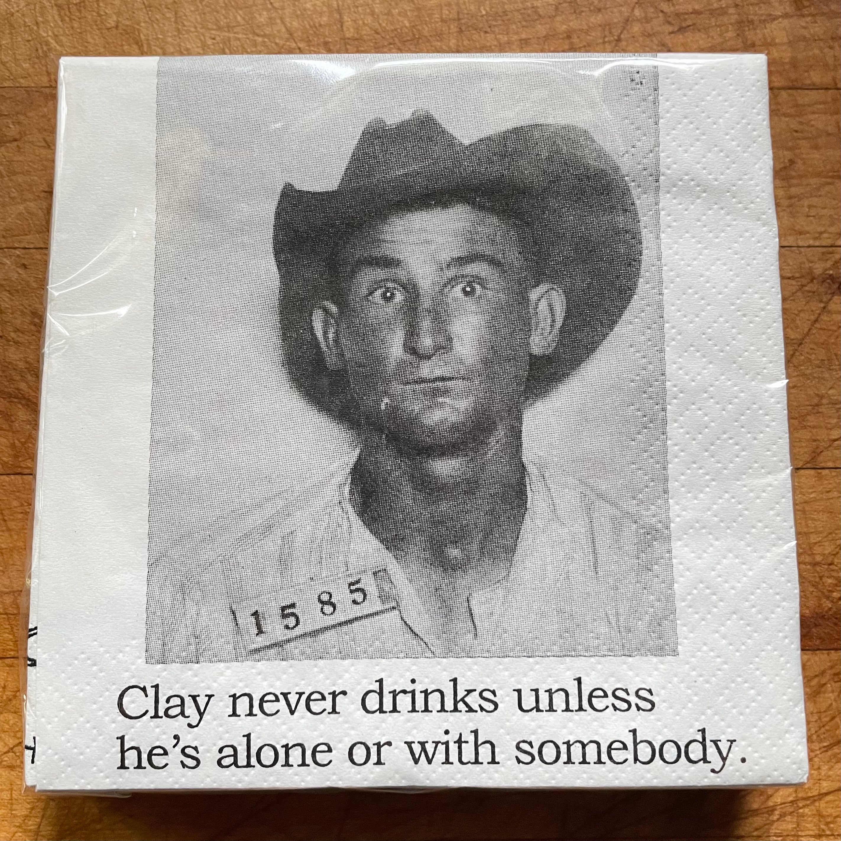 Big House Napkins, Clay never drinks unless he's alone or with somebody.
