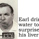 Big House Postcard, Earl drinks water to surprise his liver.