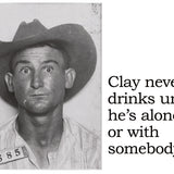 Big House Postcard, Clay never drinks unless he's alone or with somebody.