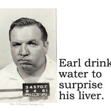 Big House Sticker, Earl drinks water to surprise his liver.