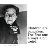 Big House Sticker, Children are like pancakes. The first one is always a bit weird.