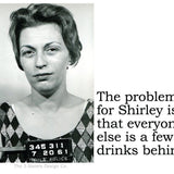 Big House Sticker, The problem for Shirley is that everyone else is a few drinks behind.