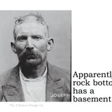 Big House Sticker, Apparently, rock bottom has a basement.