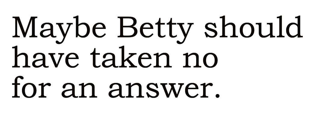 Big House Greetings, Maybe Betty should hae taken no for an answer.