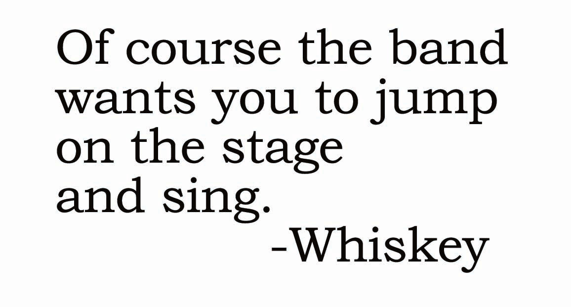Big House Greetings, Of course the band wants you to jump on the stage and sing. -whiskey