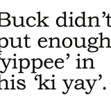 Big House Greetings, Buck didn't put enough 'yippee' in his 'ki yay'.