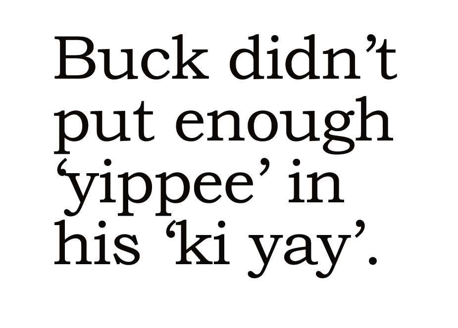 Big House Greetings, Buck didn't put enough 'yippee' in his 'ki yay'.