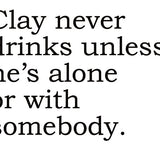 Big House Greetings, Clay never drinks unless he's alone or with somebody.
