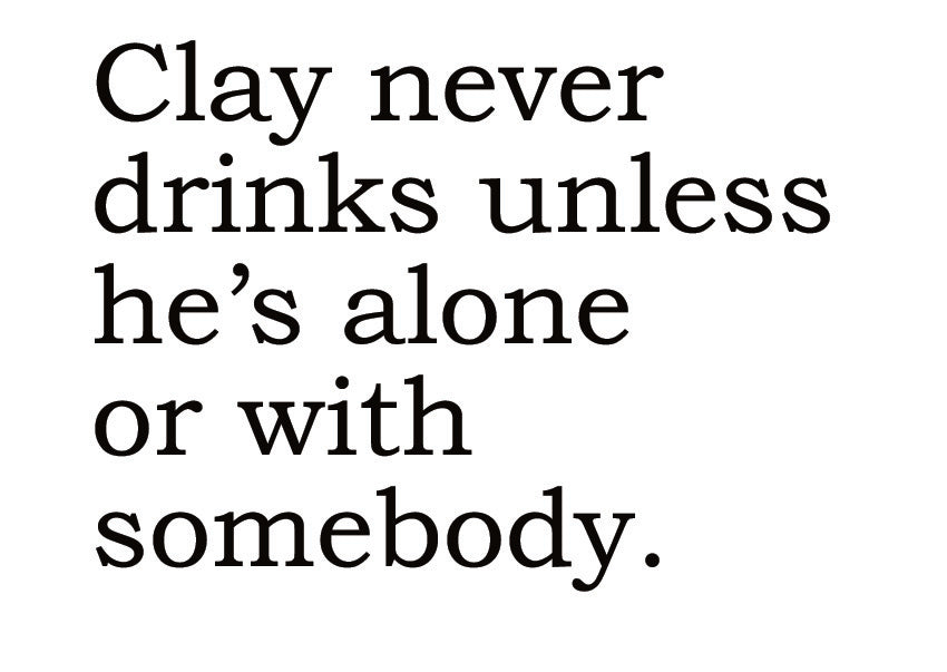 Big House Greetings, Clay never drinks unless he's alone or with somebody.